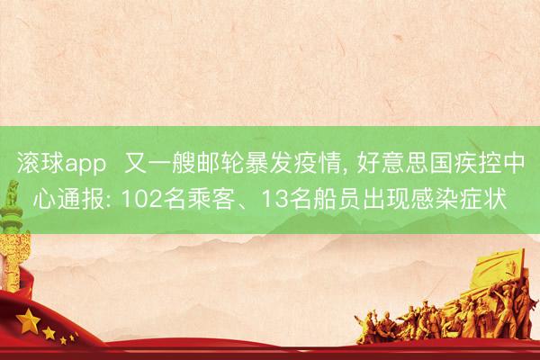 滚球app  又一艘邮轮暴发疫情， 好意思国疾控中心通报: 102名乘客、13名船员出现感染症状