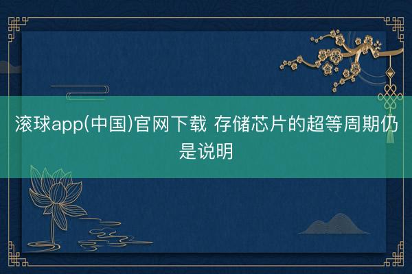 滚球app(中国)官网下载 存储芯片的超等周期仍是说明