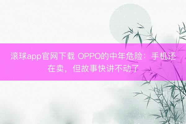 滚球app官网下载 OPPO的中年危险：手机还在卖，但故事快讲不动了