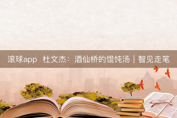 滚球app  杜文杰：酒仙桥的馄饨汤｜智见走笔