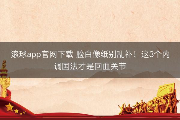 滚球app官网下载 脸白像纸别乱补！这3个内调国法才是回血关节