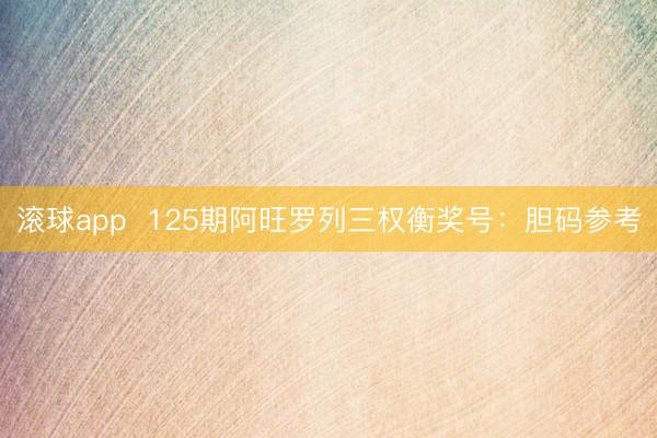 滚球app  125期阿旺罗列三权衡奖号：胆码参考