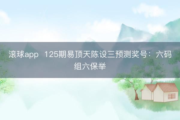 滚球app  125期易顶天陈设三预测奖号：六码组六保举