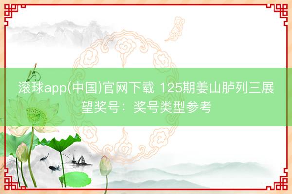 滚球app(中国)官网下载 125期姜山胪列三展望奖号：奖号类型参考