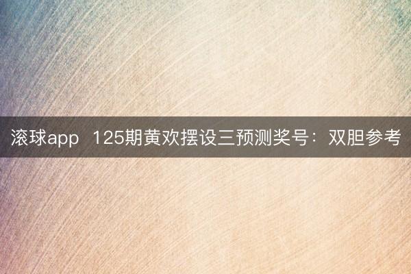 滚球app  125期黄欢摆设三预测奖号：双胆参考