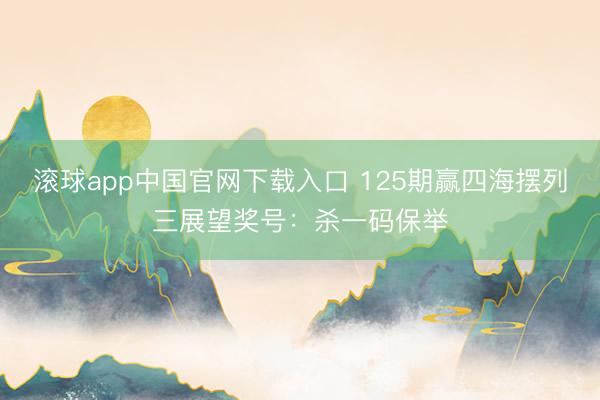 滚球app中国官网下载入口 125期赢四海摆列三展望奖号：杀一码保举