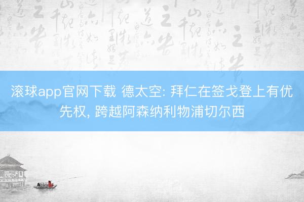 滚球app官网下载 德太空: 拜仁在签戈登上有优先权， 跨越阿森纳利物浦切尔西