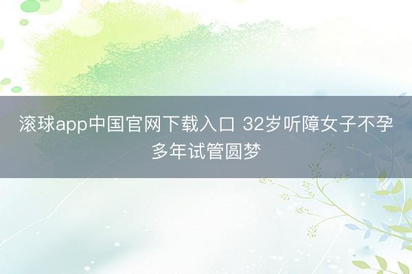 滚球app中国官网下载入口 32岁听障女子不孕多年试管圆梦