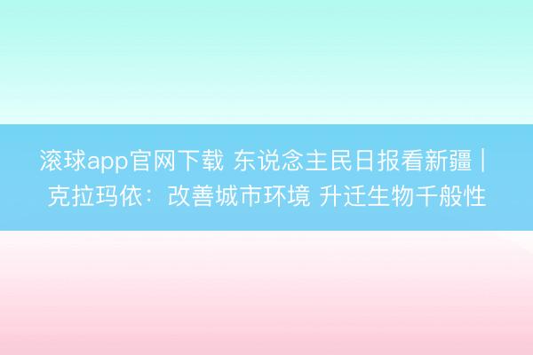 滚球app官网下载 东说念主民日报看新疆 | 克拉玛依：改善城市环境 升迁生物千般性