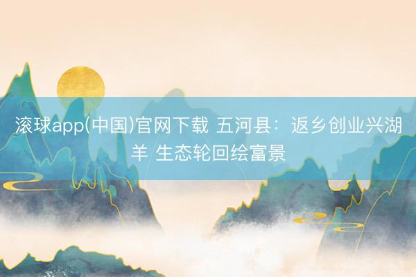 滚球app(中国)官网下载 五河县：返乡创业兴湖羊 生态轮回绘富景