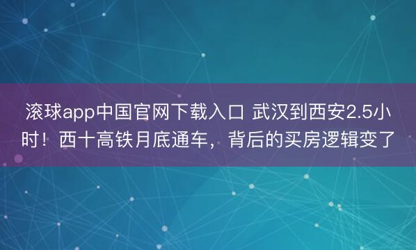 滚球app中国官网下载入口 武汉到西安2.5小时！西十高铁月底通车，背后的买房逻辑变了