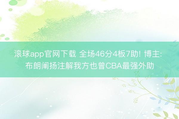滚球app官网下载 全场46分4板7助! 博主: 布朗阐扬注解我方也曾CBA最强外助