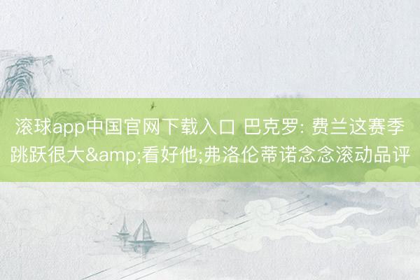 滚球app中国官网下载入口 巴克罗: 费兰这赛季跳跃很大&看好他;弗洛伦蒂诺念念滚动品评