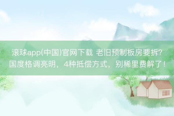 滚球app(中国)官网下载 老旧预制板房要拆？国度格调亮明，4种抵偿方式，别稀里费解了！