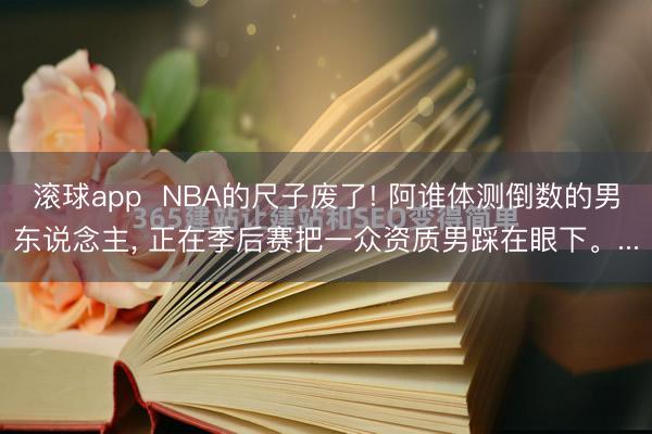 滚球app  NBA的尺子废了! 阿谁体测倒数的男东说念主， 正在季后赛把一众资质男踩在眼下。...