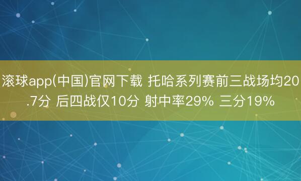 滚球app(中国)官网下载 托哈系列赛前三战场均20.7分 后四战仅10分 射中率29% 三分19%