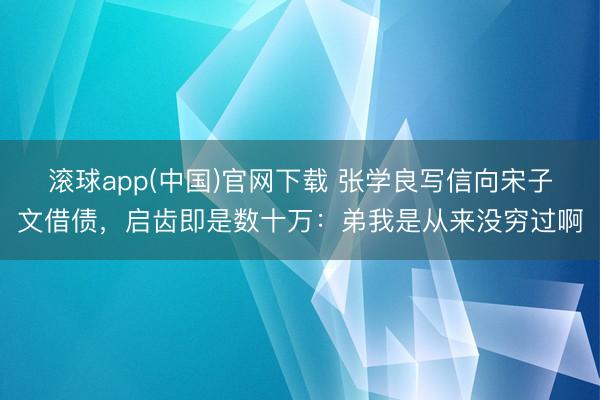 滚球app(中国)官网下载 张学良写信向宋子文借债，启齿即是数十万：弟我是从来没穷过啊