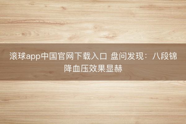 滚球app中国官网下载入口 盘问发现:八段锦降血压效果显赫
