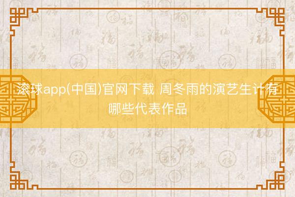 滚球app(中国)官网下载 周冬雨的演艺生计有哪些代表作品