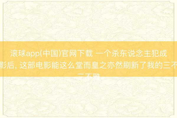滚球app(中国)官网下载 一个杀东说念主犯成了影后， 这部电影能这么堂而皇之亦然刷新了我的三不雅