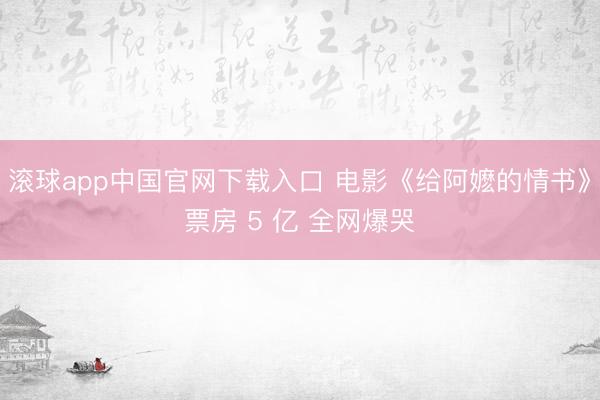 滚球app中国官网下载入口 电影《给阿嬷的情书》票房 5 亿 全网爆哭