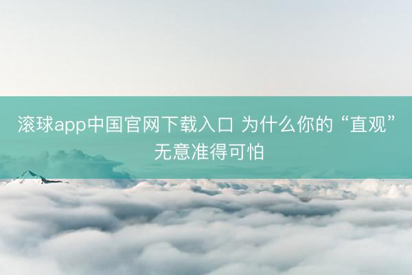 滚球app中国官网下载入口 为什么你的 “直观” 无意准得可怕