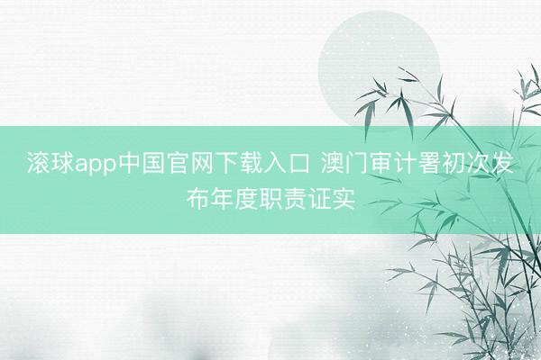 滚球app中国官网下载入口 澳门审计署初次发布年度职责证实