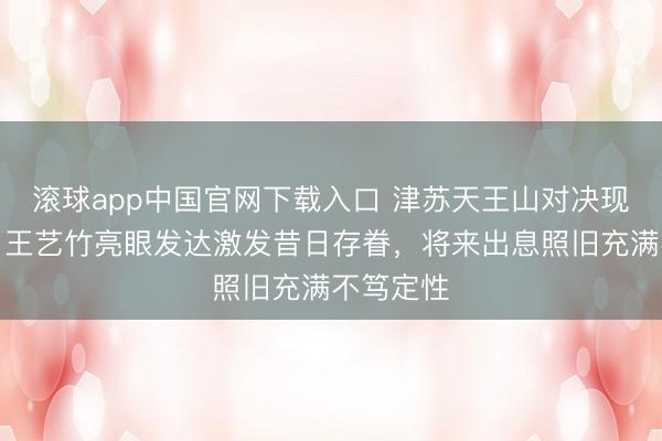 滚球app中国官网下载入口 津苏天王山对决现场火爆，王艺竹亮眼发达激发昔日存眷，将来出息照旧充满不笃定性