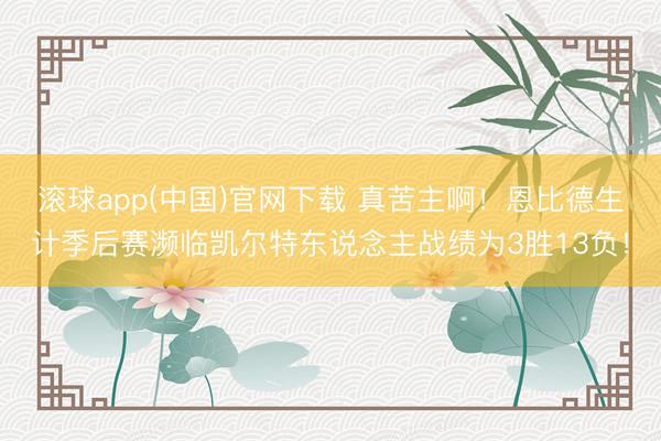 滚球app(中国)官网下载 真苦主啊!恩比德生计季后赛濒临凯尔特东说念主战绩为3胜13负!