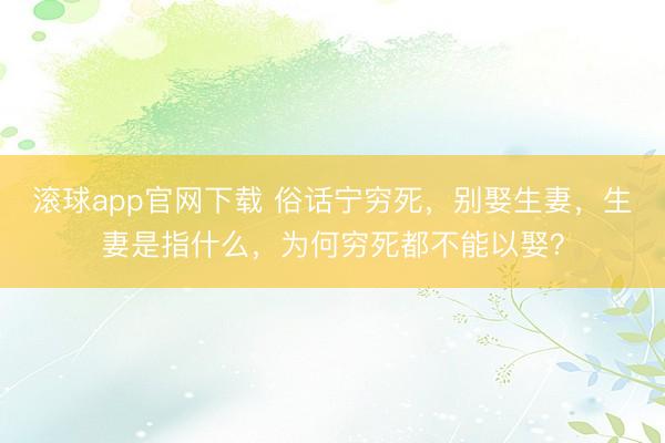 滚球app官网下载 俗话宁穷死，别娶生妻，生妻是指什么，为何穷死都不能以娶？