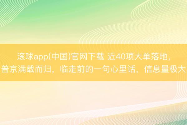 滚球app(中国)官网下载 近40项大单落地，普京满载而归，临走前的一句心里话，信息量极大