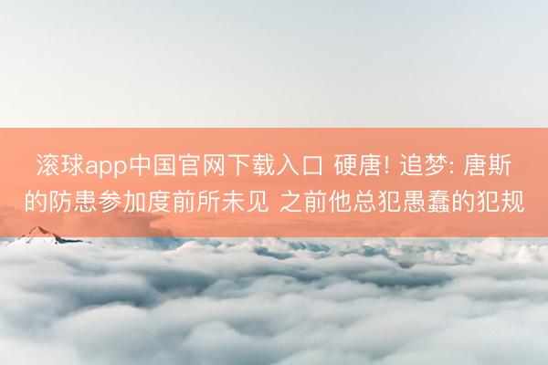 滚球app中国官网下载入口 硬唐! 追梦: 唐斯的防患参加度前所未见 之前他总犯愚蠢的犯规