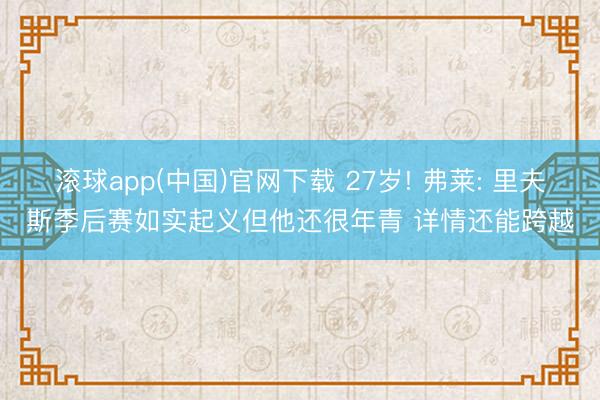 滚球app(中国)官网下载 27岁! 弗莱: 里夫斯季后赛如实起义但他还很年青 详情还能跨越