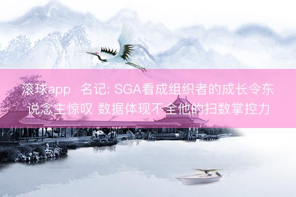 滚球app  名记: SGA看成组织者的成长令东说念主惊叹 数据体现不全他的扫数掌控力