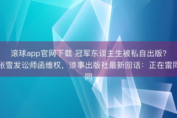 滚球app官网下载 冠军东谈主生被私自出版？张雪发讼师函维权，涉事出版社最新回话：正在雷同