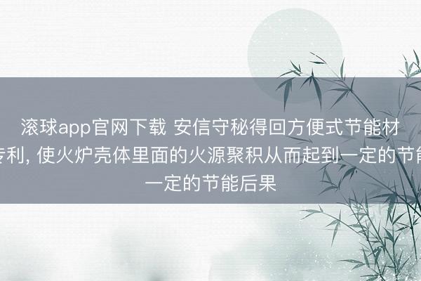 滚球app官网下载 安信守秘得回方便式节能材火炉专利, 使火炉壳体里面的火源聚积从而起到一定的节能后果