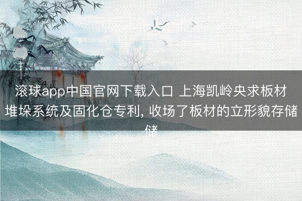 滚球app中国官网下载入口 上海凯岭央求板材堆垛系统及固化仓专利， 收场了板材的立形貌存储
