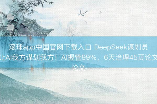 滚球app中国官网下载入口 DeepSeek谋划员让AI我方谋划我方！AI握管99%，6天治理45页论文