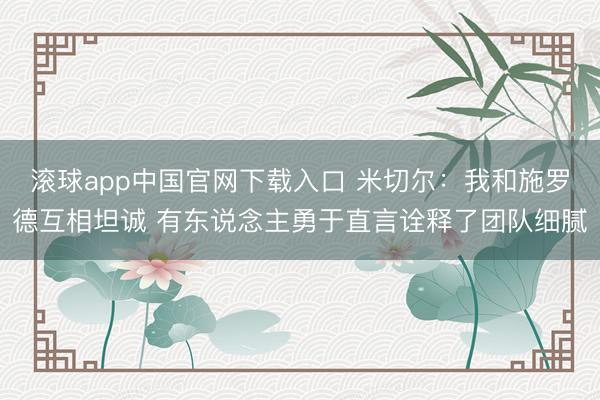 滚球app中国官网下载入口 米切尔：我和施罗德互相坦诚 有东说念主勇于直言诠释了团队细腻
