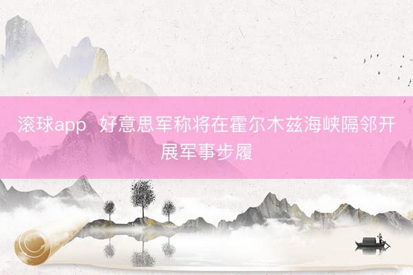 滚球app  好意思军称将在霍尔木兹海峡隔邻开展军事步履