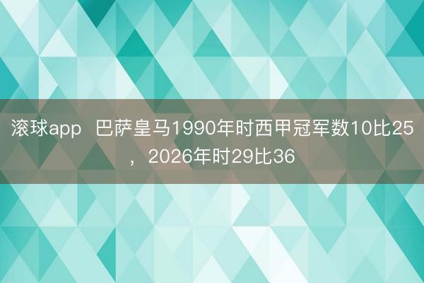 滚球app  巴萨皇马1990年时西甲冠军数10比25，2026年时29比36