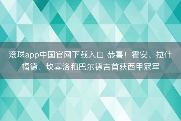 滚球app中国官网下载入口 恭喜！霍安、拉什福德、坎塞洛和巴尔德吉首获西甲冠军