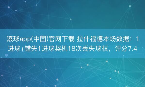 滚球app(中国)官网下载 拉什福德本场数据：1进球+错失1进球契机18次丢失球权，评分7.4
