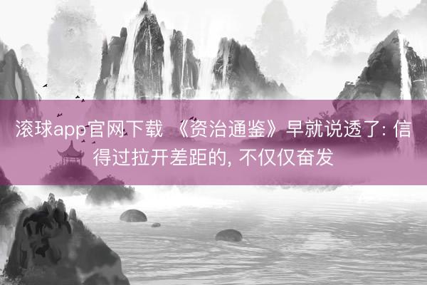 滚球app官网下载 《资治通鉴》早就说透了: 信得过拉开差距的， 不仅仅奋发
