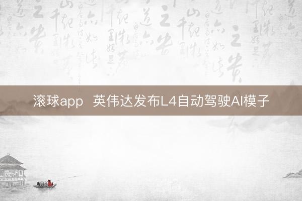 滚球app 英伟达发布L4自动驾驶AI模子