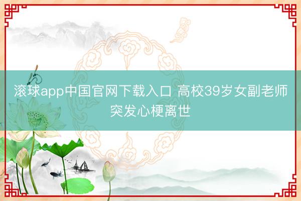 滚球app中国官网下载入口 高校39岁女副老师突发心梗离世