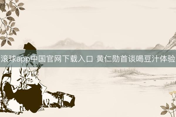 滚球app中国官网下载入口 黄仁勋首谈喝豆汁体验