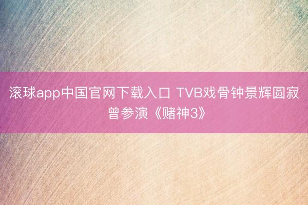 滚球app中国官网下载入口 TVB戏骨钟景辉圆寂 曾参演《赌神3》