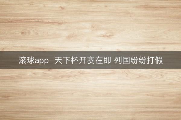滚球app  天下杯开赛在即 列国纷纷打假