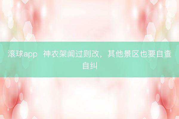 滚球app 神农架闻过则改,其他景区也要自查自纠